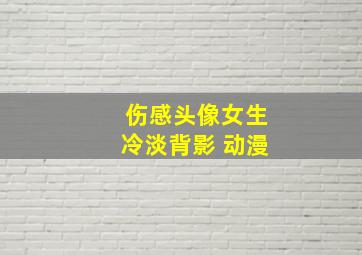 伤感头像女生冷淡背影 动漫